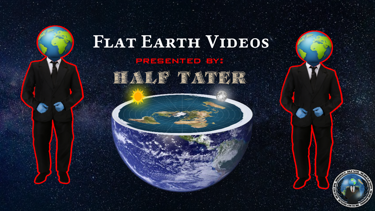 Flat Earth Videos Presented By Half Tater